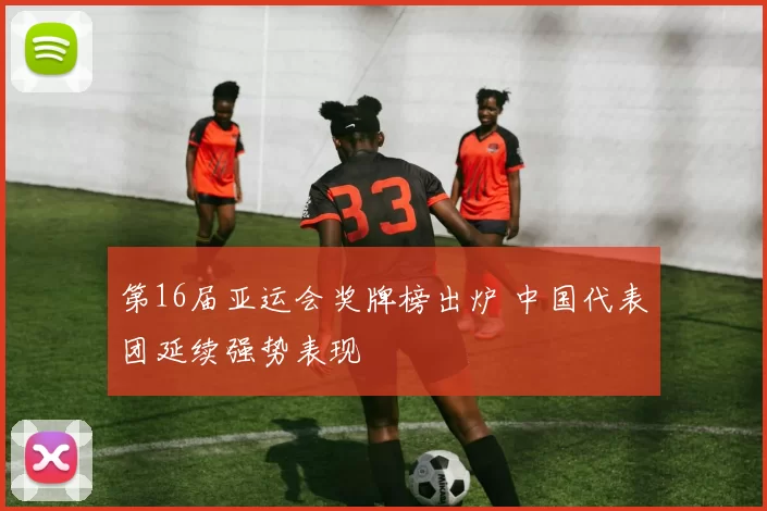 第16届亚运会奖牌榜出炉 中国代表团延续强势表现