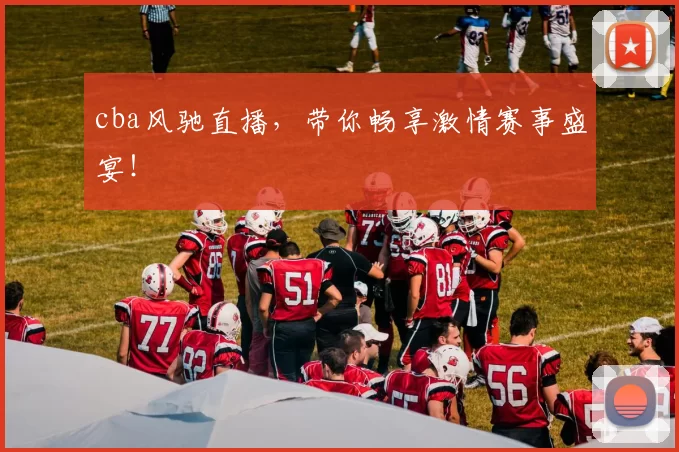 cba风驰直播，带你畅享激情赛事盛宴！