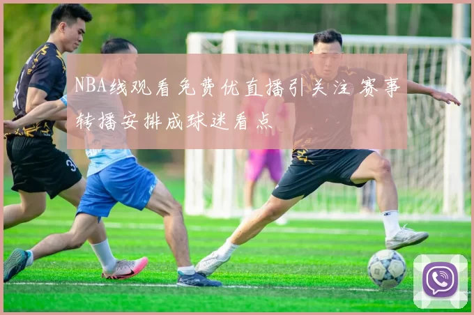 NBA线观看免费优直播引关注 赛事转播安排成球迷看点