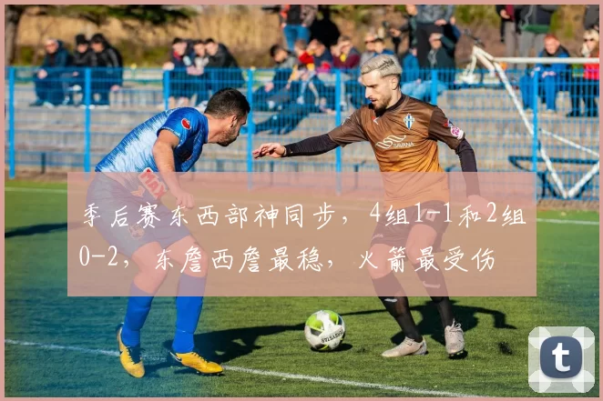 季后赛东西部神同步，4组1-1和2组0-2，东詹西詹最稳，火箭最受伤