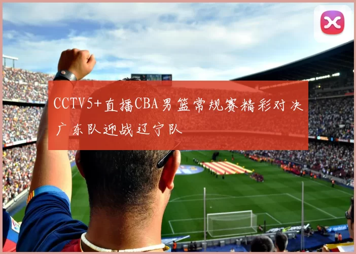 CCTV5+直播CBA男篮常规赛精彩对决广东队迎战辽宁队