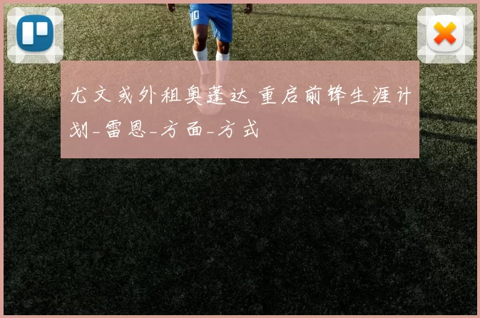 尤文或外租奥蓬达 重启前锋生涯计划_雷恩_方面_方式