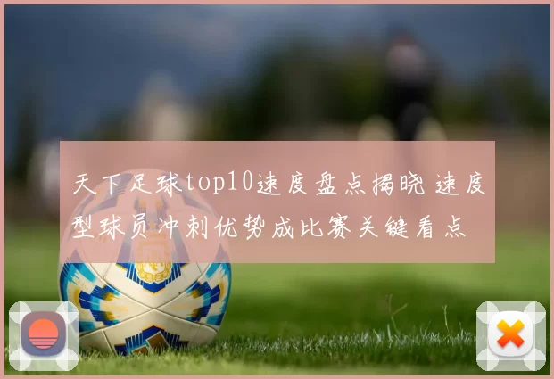 天下足球top10速度盘点揭晓 速度型球员冲刺优势成比赛关键看点