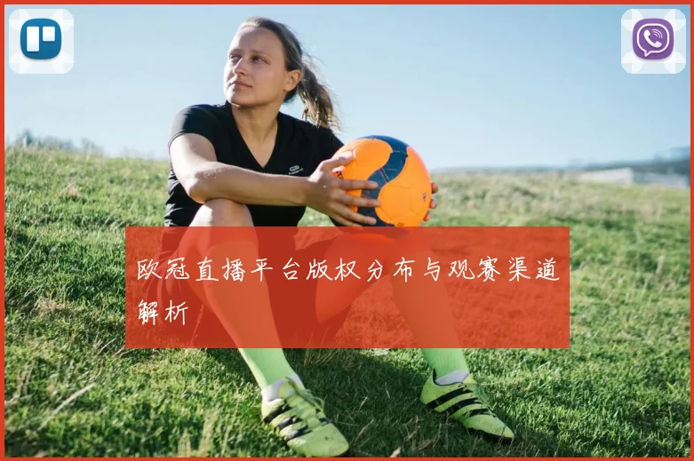欧冠直播平台版权分布与观赛渠道解析