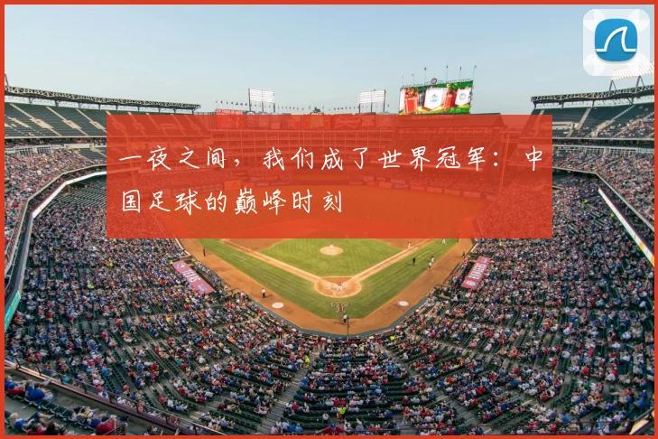 一夜之间,我们成了世界冠军:中国足球的巅峰时刻
