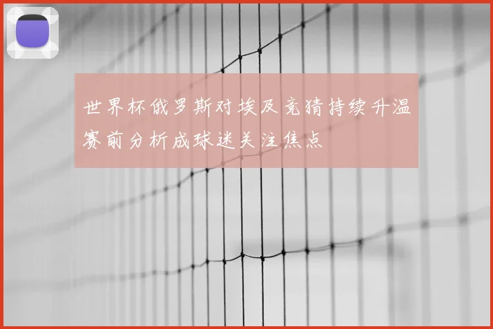 世界杯俄罗斯对埃及竞猜持续升温赛前分析成球迷关注焦点
