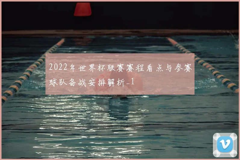 2022年世界杯联赛赛程看点与参赛球队备战安排解析_1