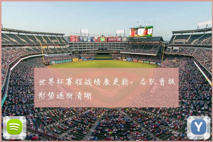 世界杯赛程战绩表更新,各队晋级形势逐渐清晰