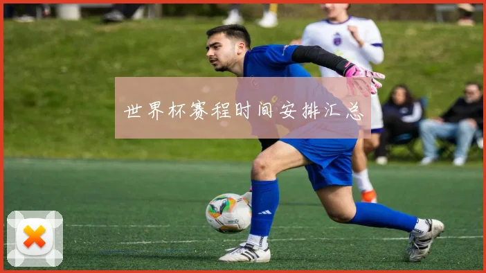 世界杯赛程时间安排汇总