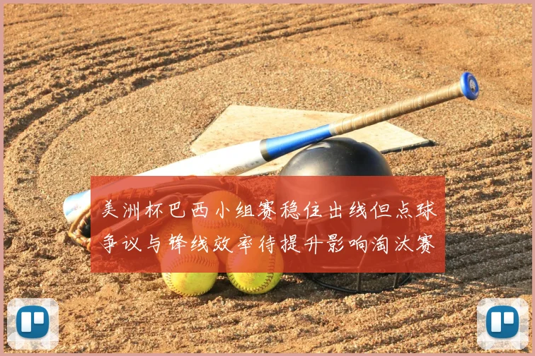 美洲杯巴西小组赛稳住出线但点球争议与锋线效率待提升影响淘汰赛竞争力