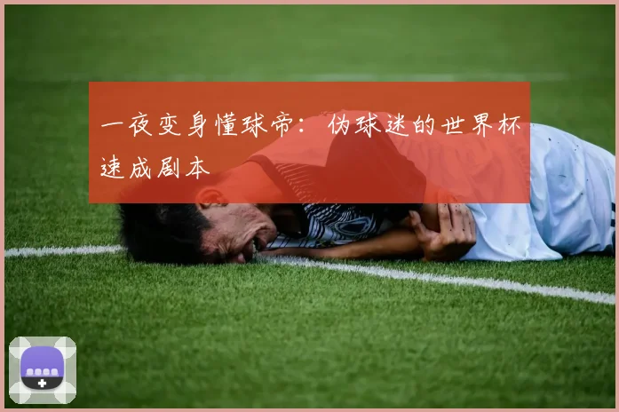 一夜变身懂球帝:伪球迷的世界杯速成剧本