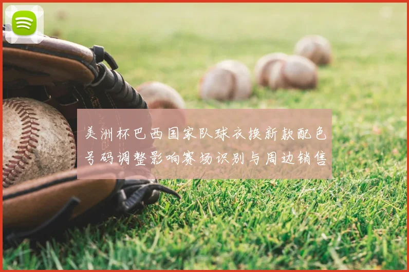 美洲杯巴西国家队球衣换新款配色号码调整影响赛场识别与周边销售