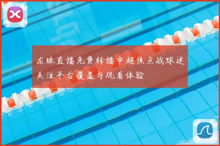 龙珠直播免费转播中超焦点战球迷关注平台覆盖与观看体验