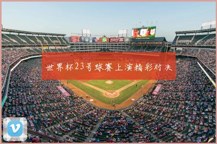 世界杯23号球赛上演精彩对决
