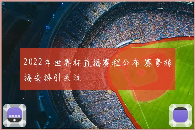 2022年世界杯直播赛程公布 赛事转播安排引关注