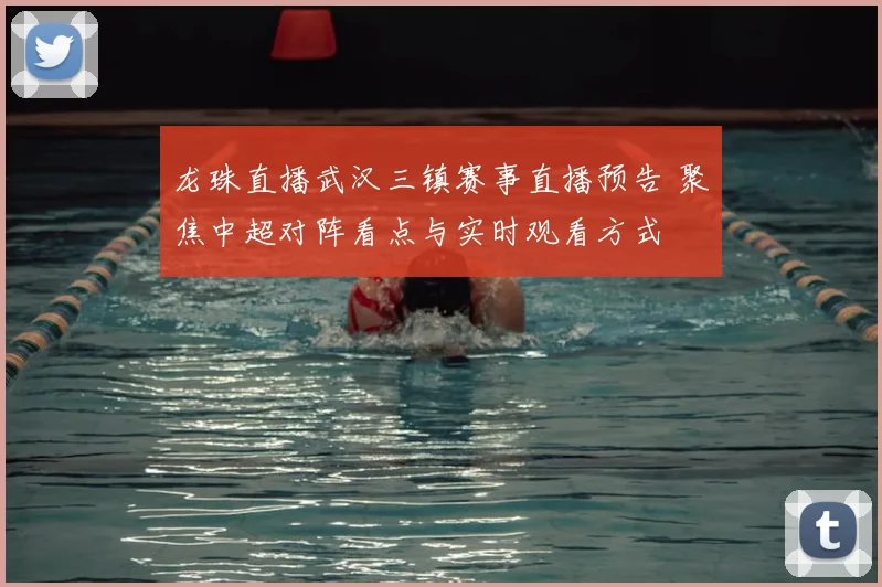 龙珠直播武汉三镇赛事直播预告 聚焦中超对阵看点与实时观看方式