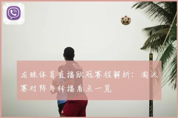 龙珠体育直播欧冠赛程解析：淘汰赛对阵与转播看点一览