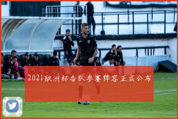 2021欧洲杯各队参赛阵容正式公布