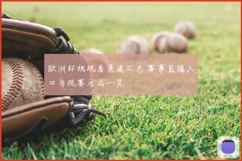 欧洲杯线观看渠道汇总 赛事直播入口与观赛方式一览