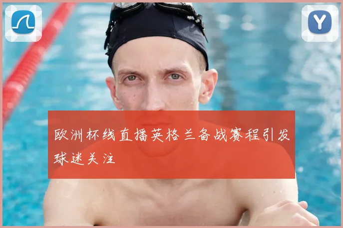 欧洲杯线直播英格兰备战赛程引发球迷关注