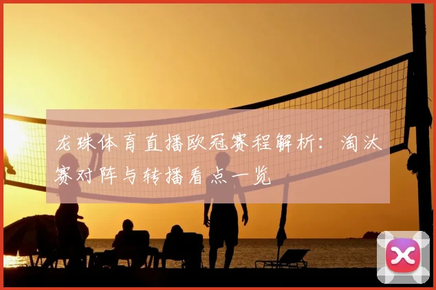 龙珠体育直播欧冠赛程解析：淘汰赛对阵与转播看点一览
