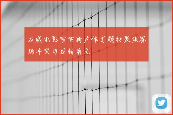 龙威电影官宣新片体育题材聚焦赛场冲突与逆转看点